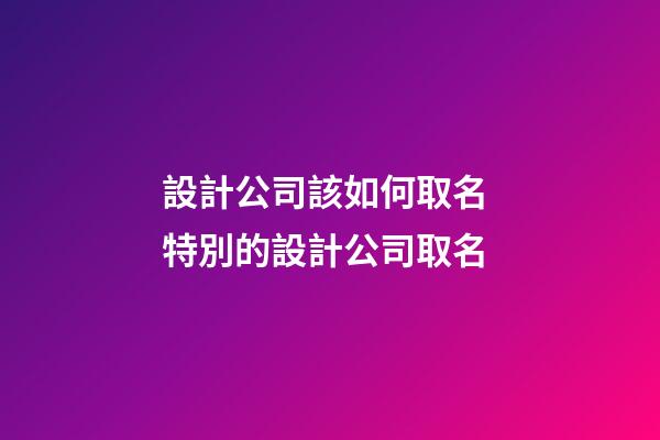 設計公司該如何取名 特別的設計公司取名-第1張-公司起名-玄機派